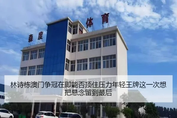 林诗栋澳门争冠在即能否顶住压力年轻王牌这一次想把悬念留到最后